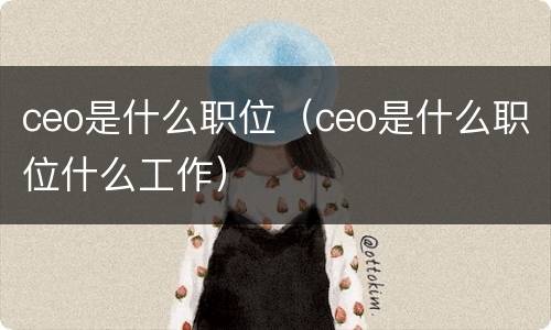 ceo是什么职位（ceo是什么职位什么工作）