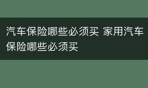 汽车保险哪些必须买 家用汽车保险哪些必须买