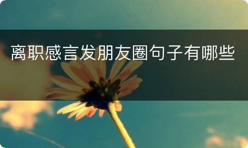 离职感言发朋友圈句子有哪些