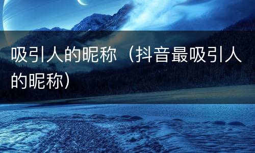 吸引人的昵称（抖音最吸引人的昵称）
