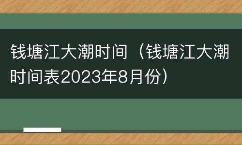 钱塘江大潮时间（钱塘江大潮时间表2023年8月份）