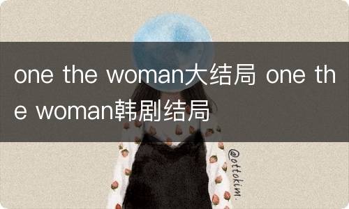 one the woman大结局 one the woman韩剧结局