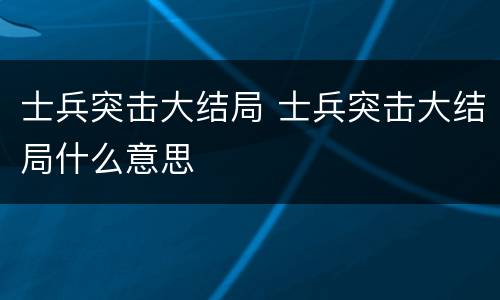 士兵突击大结局 士兵突击大结局什么意思