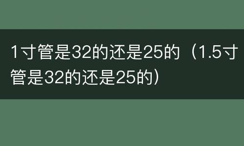 1寸管是32的还是25的（1.5寸管是32的还是25的）