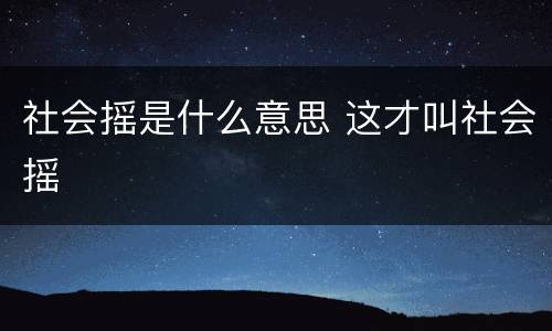 社会摇是什么意思 这才叫社会摇