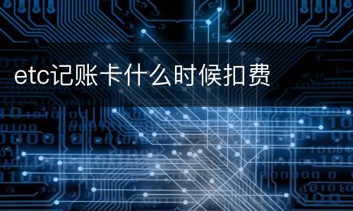 etc记账卡什么时候扣费