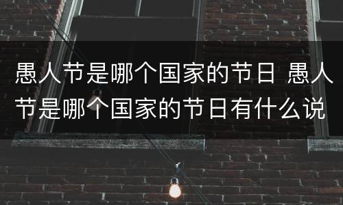愚人节是哪个国家的节日 愚人节是哪个国家的节日有什么说法
