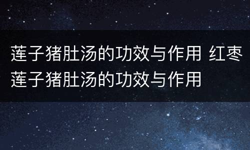 莲子猪肚汤的功效与作用 红枣莲子猪肚汤的功效与作用