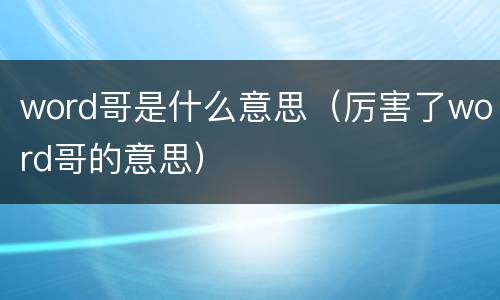 word哥是什么意思（厉害了word哥的意思）