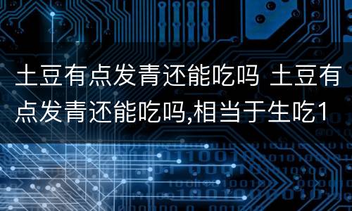 土豆有点发青还能吃吗 土豆有点发青还能吃吗,相当于生吃1.5