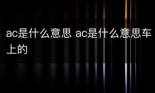 ac是什么意思 ac是什么意思车上的