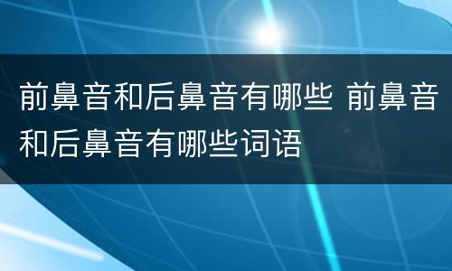 前鼻音和后鼻音有哪些 前鼻音和后鼻音有哪些词语