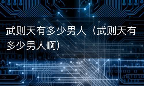 武则天有多少男人（武则天有多少男人啊）