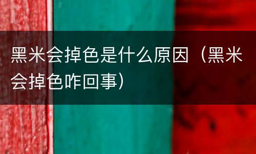 黑米会掉色是什么原因（黑米会掉色咋回事）