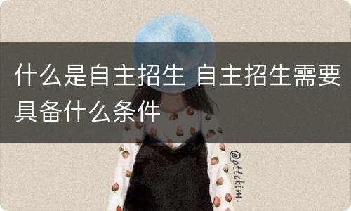 什么是自主招生 自主招生需要具备什么条件