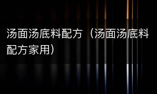 汤面汤底料配方（汤面汤底料配方家用）