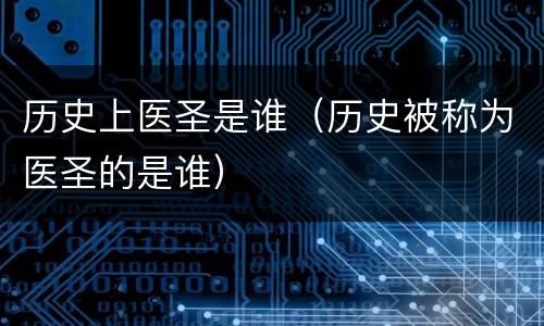历史上医圣是谁（历史被称为医圣的是谁）