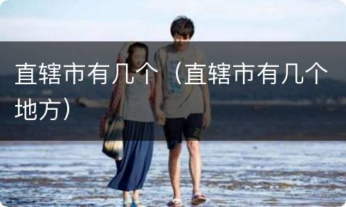 直辖市有几个（直辖市有几个地方）
