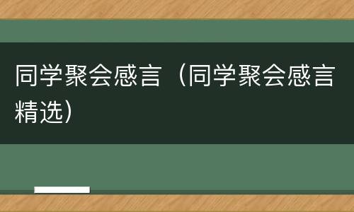 同学聚会感言（同学聚会感言精选）