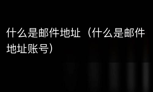 什么是邮件地址（什么是邮件地址账号）