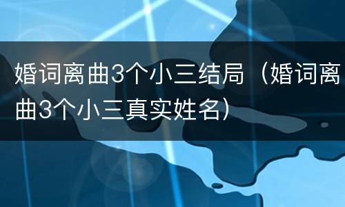 婚词离曲3个小三结局（婚词离曲3个小三真实姓名）
