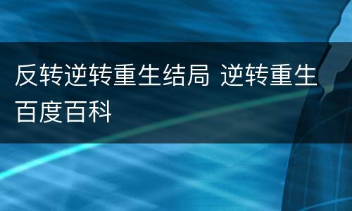 反转逆转重生结局 逆转重生 百度百科