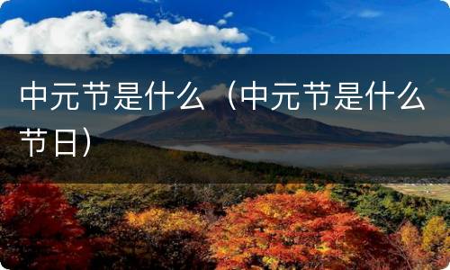 中元节是什么（中元节是什么节日）