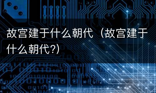 故宫建于什么朝代（故宫建于什么朝代?）