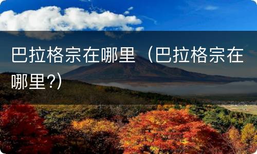 巴拉格宗在哪里（巴拉格宗在哪里?）