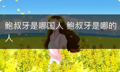 鲍叔牙是哪国人 鲍叔牙是哪的人