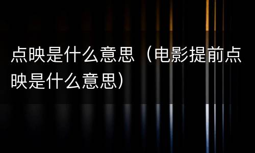 点映是什么意思（电影提前点映是什么意思）
