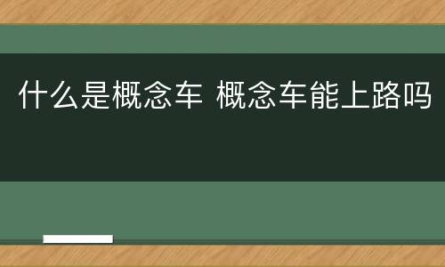 什么是概念车 概念车能上路吗