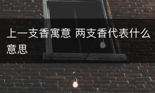 上一支香寓意 两支香代表什么意思