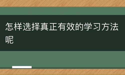 怎样选择真正有效的学习方法呢