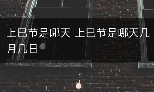 上巳节是哪天 上巳节是哪天几月几日