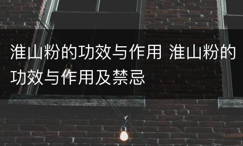 淮山粉的功效与作用 淮山粉的功效与作用及禁忌