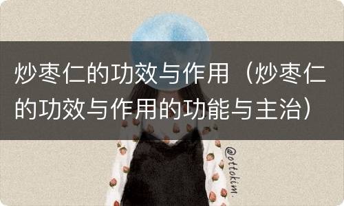 炒枣仁的功效与作用（炒枣仁的功效与作用的功能与主治）
