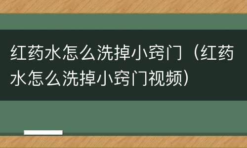 红药水怎么洗掉小窍门（红药水怎么洗掉小窍门视频）