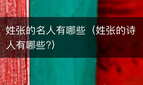 姓张的名人有哪些（姓张的诗人有哪些?）