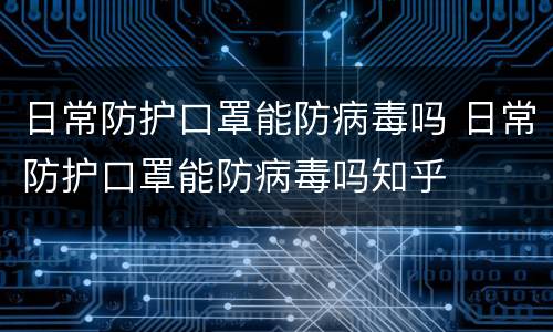 日常防护口罩能防病毒吗 日常防护口罩能防病毒吗知乎