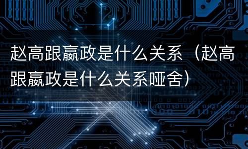 赵高跟嬴政是什么关系（赵高跟嬴政是什么关系哑舍）