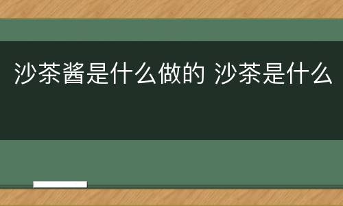沙茶酱是什么做的 沙茶是什么
