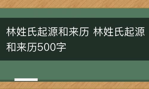 林姓氏起源和来历 林姓氏起源和来历500字