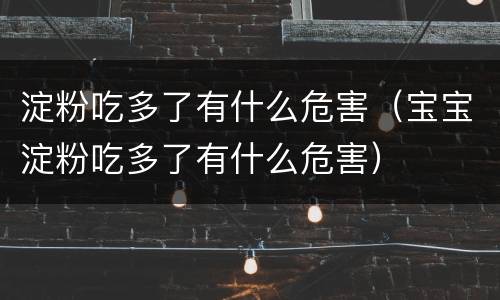 淀粉吃多了有什么危害（宝宝淀粉吃多了有什么危害）