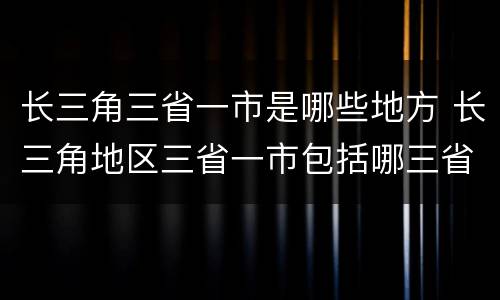 长三角三省一市是哪些地方 长三角地区三省一市包括哪三省