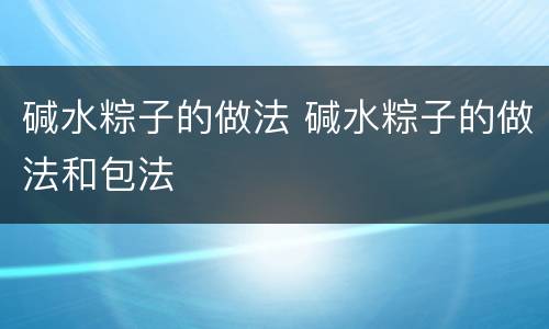 碱水粽子的做法 碱水粽子的做法和包法