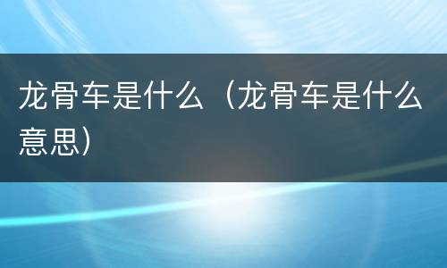 龙骨车是什么（龙骨车是什么意思）
