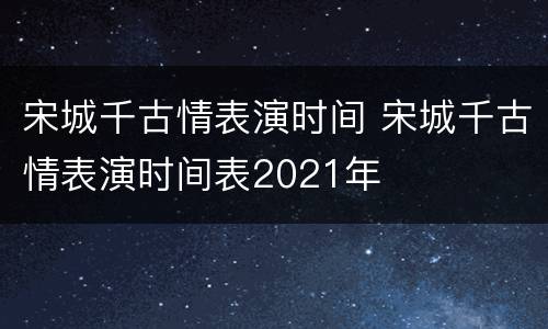 宋城千古情表演时间 宋城千古情表演时间表2021年