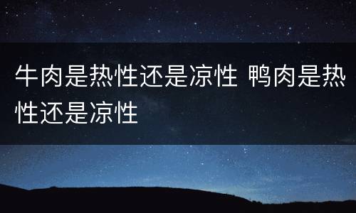 牛肉是热性还是凉性 鸭肉是热性还是凉性
