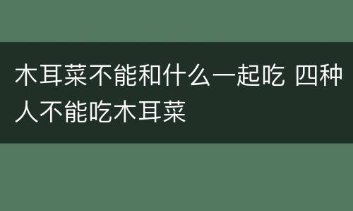 木耳菜不能和什么一起吃 四种人不能吃木耳菜